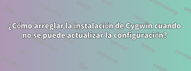 ¿Cómo arreglar la instalación de Cygwin cuando no se puede actualizar la configuración?
