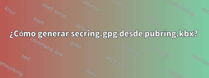 ¿Cómo generar secring.gpg desde pubring.kbx?