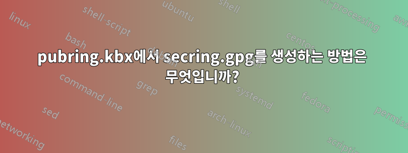 pubring.kbx에서 secring.gpg를 생성하는 방법은 무엇입니까?