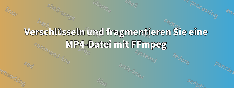 Verschlüsseln und fragmentieren Sie eine MP4-Datei mit FFmpeg