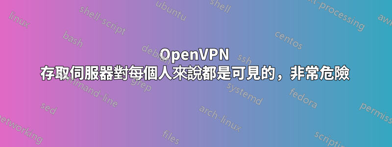 OpenVPN 存取伺服器對每個人來說都是可見的，非常危險