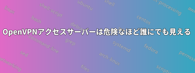 OpenVPNアクセスサーバーは危険なほど誰にでも見える