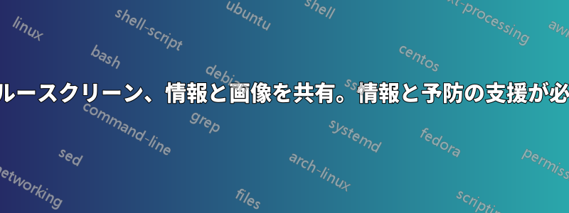 ブルースクリーン、情報と画像を共有。情報と予防の支援が必要