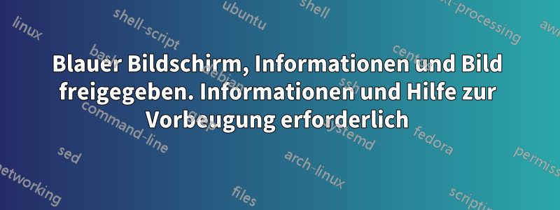 Blauer Bildschirm, Informationen und Bild freigegeben. Informationen und Hilfe zur Vorbeugung erforderlich