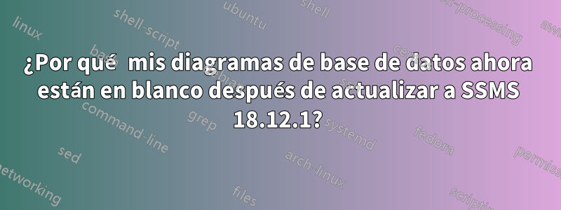 ¿Por qué mis diagramas de base de datos ahora están en blanco después de actualizar a SSMS 18.12.1?