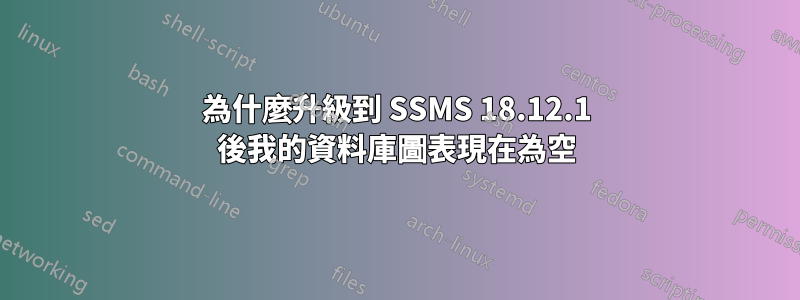 為什麼升級到 SSMS 18.12.1 後我的資料庫圖表現在為空