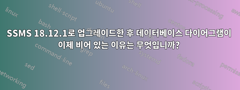 SSMS 18.12.1로 업그레이드한 후 데이터베이스 다이어그램이 이제 비어 있는 이유는 무엇입니까?