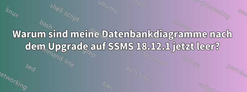 Warum sind meine Datenbankdiagramme nach dem Upgrade auf SSMS 18.12.1 jetzt leer?