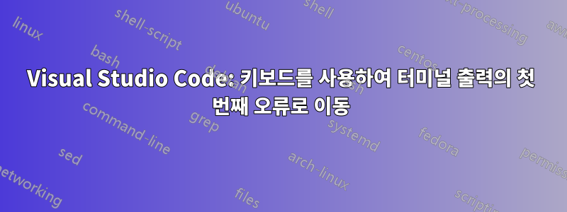 Visual Studio Code: 키보드를 사용하여 터미널 출력의 첫 번째 오류로 이동