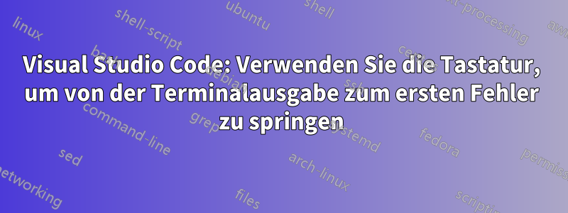 Visual Studio Code: Verwenden Sie die Tastatur, um von der Terminalausgabe zum ersten Fehler zu springen