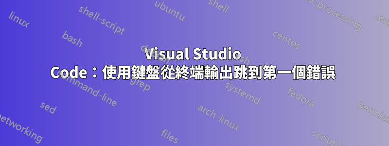 Visual Studio Code:使用鍵盤從終端輸出跳到第一個錯誤