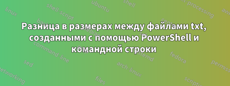 Разница в размерах между файлами txt, созданными с помощью PowerShell и командной строки
