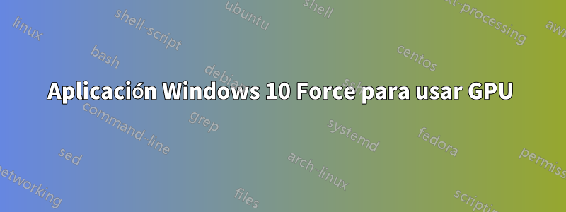 Aplicación Windows 10 Force para usar GPU