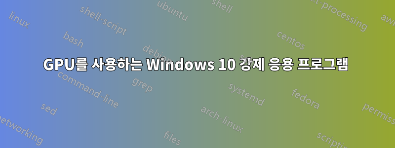 GPU를 사용하는 Windows 10 강제 응용 프로그램