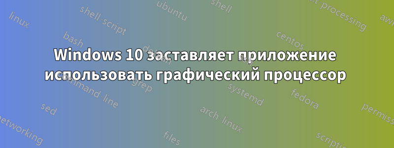 Windows 10 заставляет приложение использовать графический процессор
