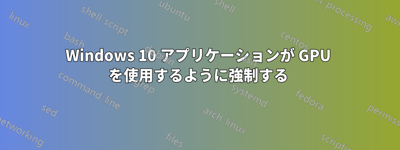 Windows 10 アプリケーションが GPU を使用するように強制する