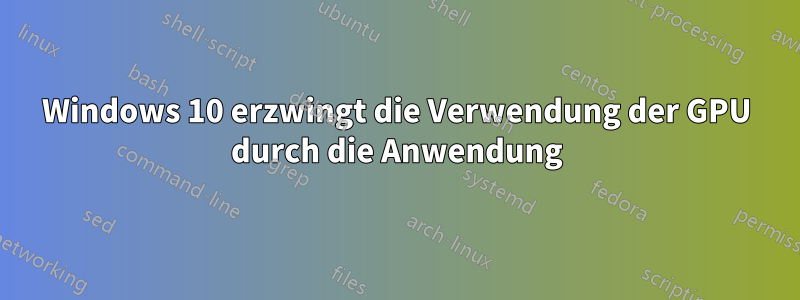 Windows 10 erzwingt die Verwendung der GPU durch die Anwendung