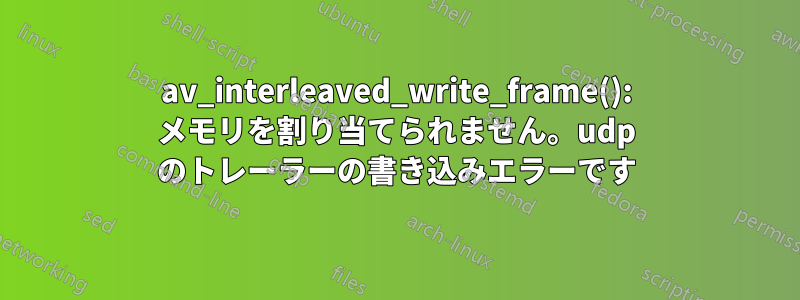 av_interleaved_write_frame(): メモリを割り当てられません。udp のトレーラーの書き込みエラーです