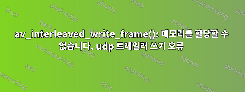 av_interleaved_write_frame(): 메모리를 할당할 수 없습니다. udp 트레일러 쓰기 오류