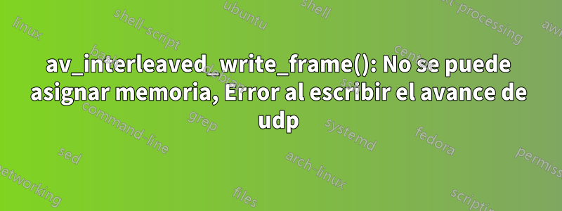 av_interleaved_write_frame(): No se puede asignar memoria, Error al escribir el avance de udp