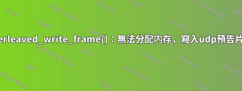 av_interleaved_write_frame()：無法分配內存，寫入udp預告片時出錯