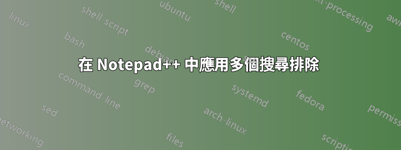 在 Notepad++ 中應用多個搜尋排除