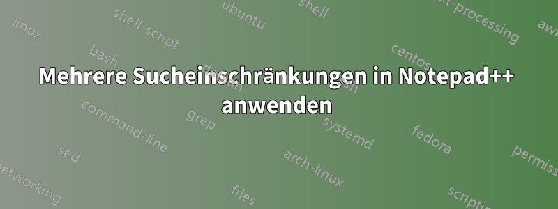 Mehrere Sucheinschränkungen in Notepad++ anwenden