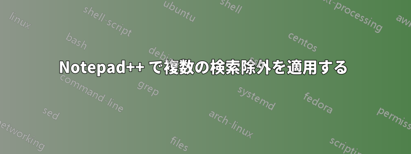 Notepad++ で複数の検索除外を適用する