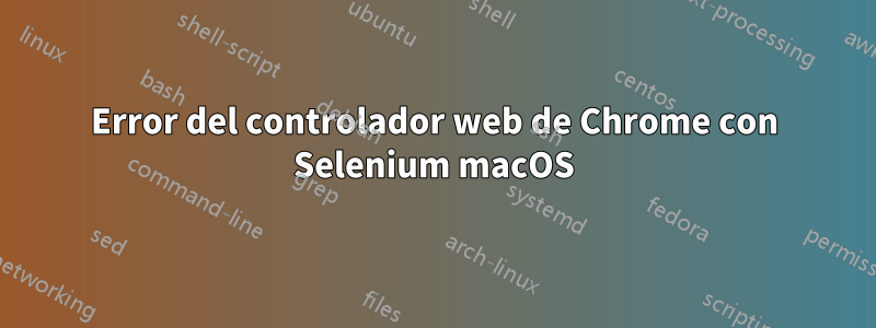 Error del controlador web de Chrome con Selenium macOS