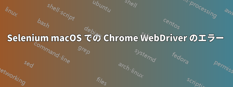 Selenium macOS での Chrome WebDriver のエラー