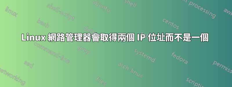 Linux 網路管理器會取得兩個 IP 位址而不是一個