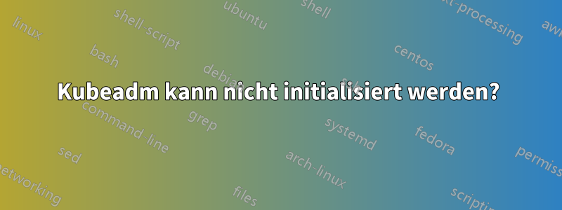 Kubeadm kann nicht initialisiert werden?