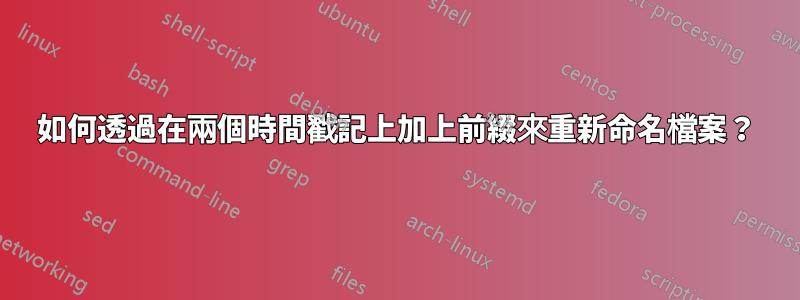 如何透過在兩個時間戳記上加上前綴來重新命名檔案?