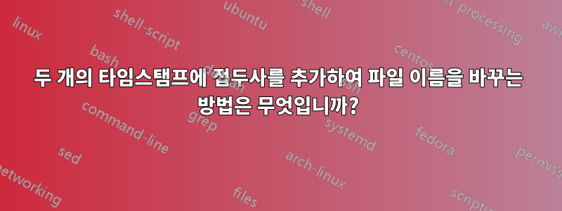 두 개의 타임스탬프에 접두사를 추가하여 파일 이름을 바꾸는 방법은 무엇입니까?