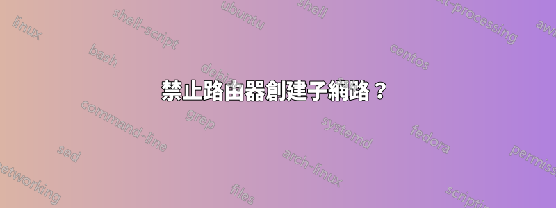 禁止路由器創建子網路？