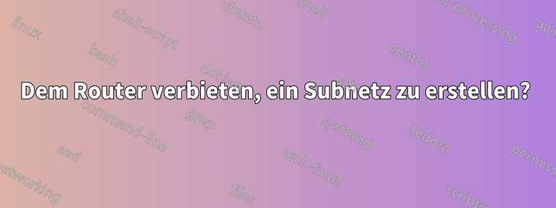 Dem Router verbieten, ein Subnetz zu erstellen?