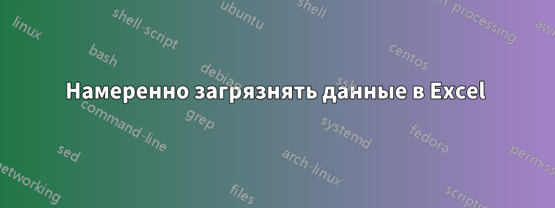Намеренно загрязнять данные в Excel