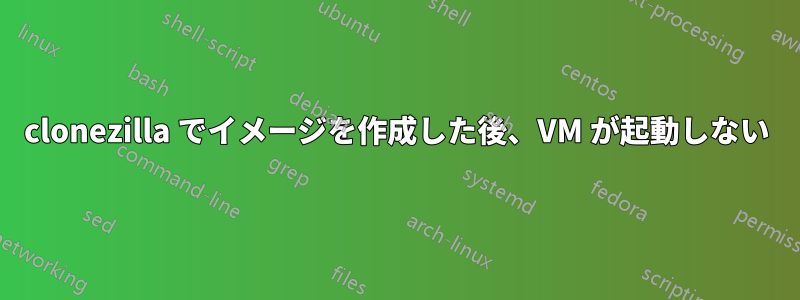 clonezilla でイメージを作成した後、VM が起動しない