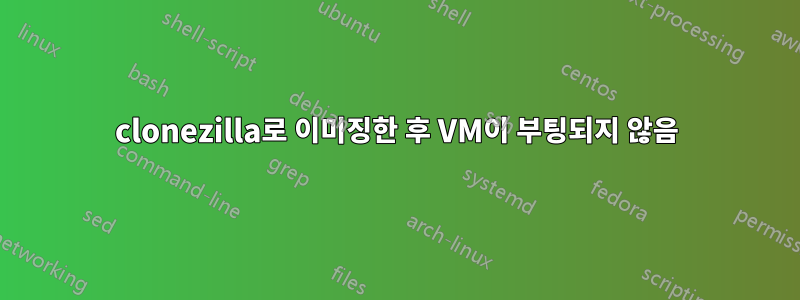 clonezilla로 이미징한 후 VM이 부팅되지 않음