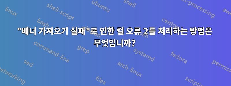 "배너 가져오기 실패"로 인한 컬 오류 2를 처리하는 방법은 무엇입니까?