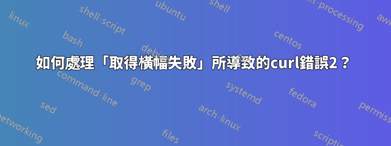 如何處理「取得橫幅失敗」所導致的curl錯誤2？