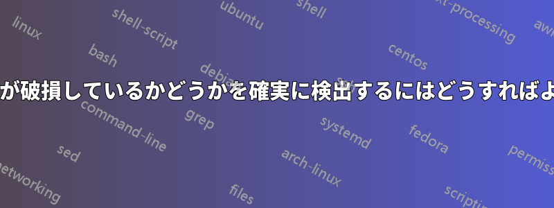 ハードドライブが破損しているかどうかを確実に検出するにはどうすればよいでしょうか?