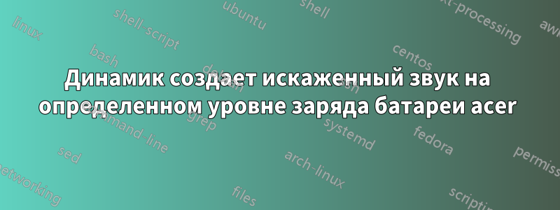 Динамик создает искаженный звук на определенном уровне заряда батареи acer