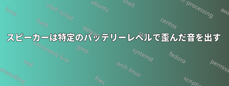スピーカーは特定のバッテリーレベルで歪んだ音を出す