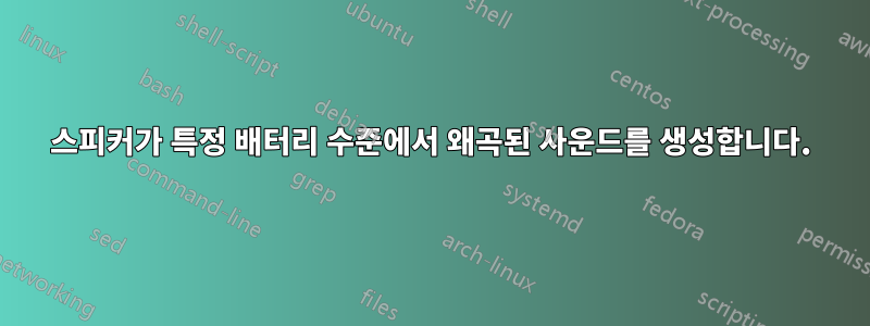 스피커가 특정 배터리 수준에서 왜곡된 사운드를 생성합니다.