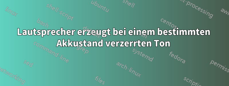Lautsprecher erzeugt bei einem bestimmten Akkustand verzerrten Ton