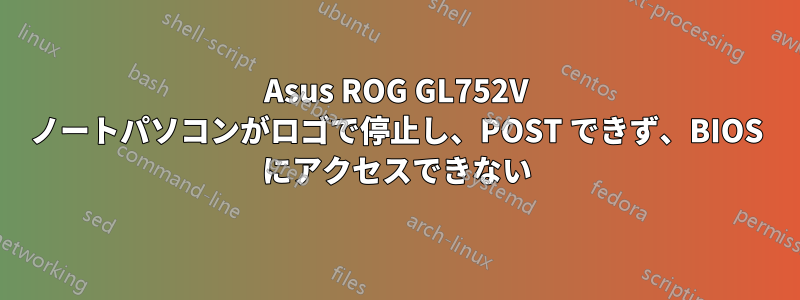 Asus ROG GL752V ノートパソコンがロゴで停止し、POST できず、BIOS にアクセスできない