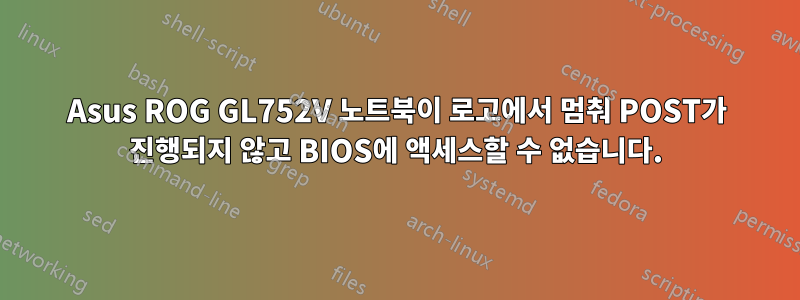 Asus ROG GL752V 노트북이 로고에서 멈춰 POST가 진행되지 않고 BIOS에 액세스할 수 없습니다.