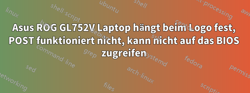 Asus ROG GL752V Laptop hängt beim Logo fest, POST funktioniert nicht, kann nicht auf das BIOS zugreifen