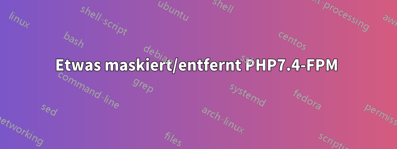Etwas maskiert/entfernt PHP7.4-FPM